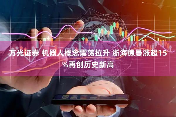万光证券 机器人概念震荡拉升 浙海德曼涨超15%再创历史新高