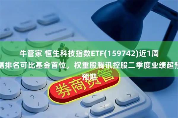 牛管家 恒生科技指数ETF(159742)近1周涨幅排名可比基金首位,权重股腾讯控股二季度业绩超预期