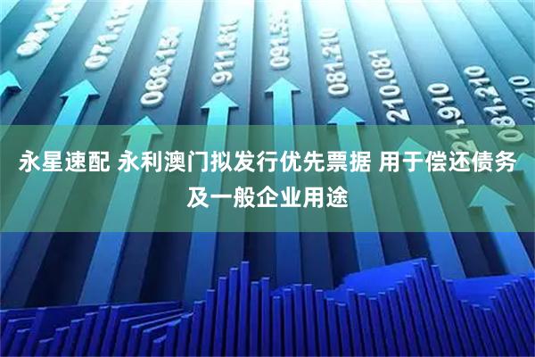 永星速配 永利澳门拟发行优先票据 用于偿还债务及一般企业用途