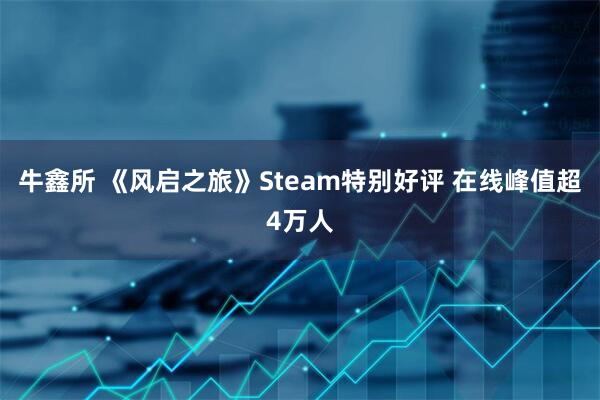 牛鑫所 《风启之旅》Steam特别好评 在线峰值超4万人