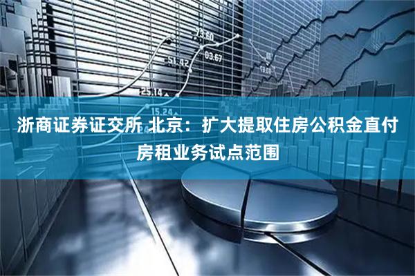 浙商证券证交所 北京：扩大提取住房公积金直付房租业务试点范围