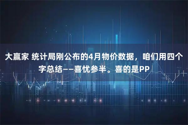 大赢家 统计局刚公布的4月物价数据，咱们用四个字总结——喜忧参半。喜的是PP