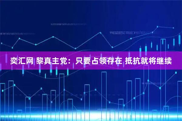 奕汇网 黎真主党：只要占领存在 抵抗就将继续