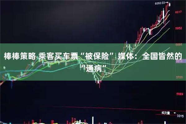 棒棒策略 乘客买车票“被保险” 媒体：全国皆然的“通病”