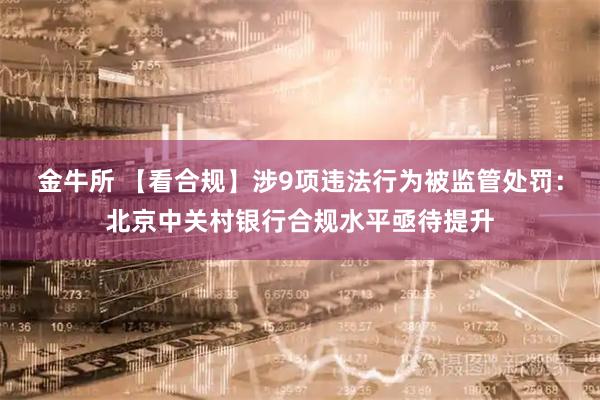 金牛所 【看合规】涉9项违法行为被监管处罚：北京中关村银行合规水平亟待提升