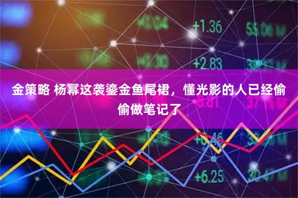 金策略 杨幂这袭鎏金鱼尾裙，懂光影的人已经偷偷做笔记了